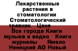 Лекарственные растения в стоматологии  Стоматологический травник › Цена ­ 456 - Все города Книги, музыка и видео » Книги, журналы   . Ямало-Ненецкий АО,Новый Уренгой г.